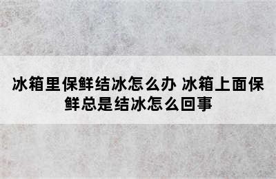 冰箱里保鲜结冰怎么办 冰箱上面保鲜总是结冰怎么回事